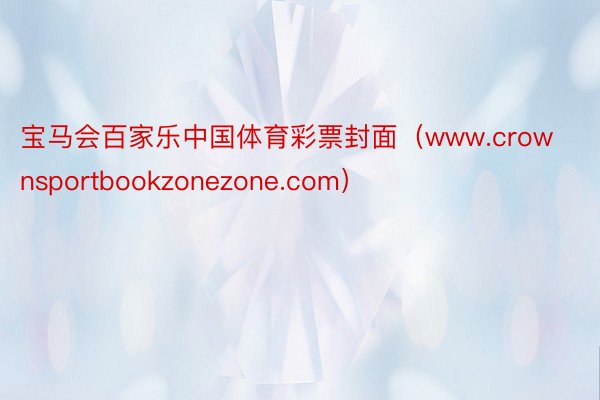 宝马会百家乐中国体育彩票封面（www.crownsportbookzonezone.com）