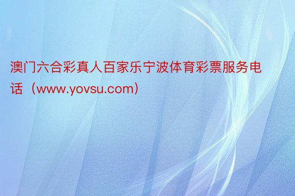 澳门六合彩真人百家乐宁波体育彩票服务电话（www.yovsu.com）