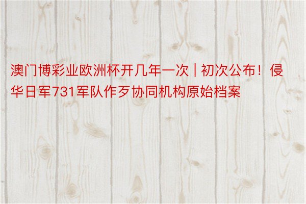 澳门博彩业欧洲杯开几年一次 | 初次公布！侵华日军731军队作歹协同机构原始档案