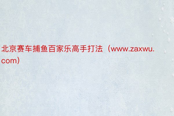 北京赛车捕鱼百家乐高手打法（www.zaxwu.com）