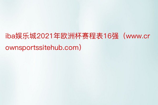 iba娱乐城2021年欧洲杯赛程表16强（www.crownsportssitehub.com）