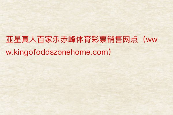 亚星真人百家乐赤峰体育彩票销售网点（www.kingofoddszonehome.com）