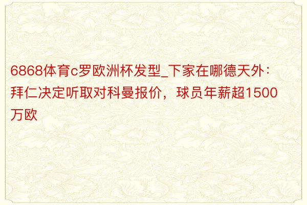 6868体育c罗欧洲杯发型_下家在哪德天外：拜仁决定听取对科曼报价，球员年薪超1500万欧