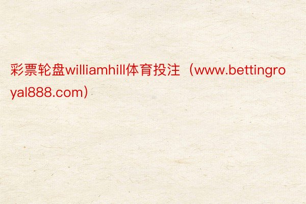 彩票轮盘williamhill体育投注（www.bettingroyal888.com）