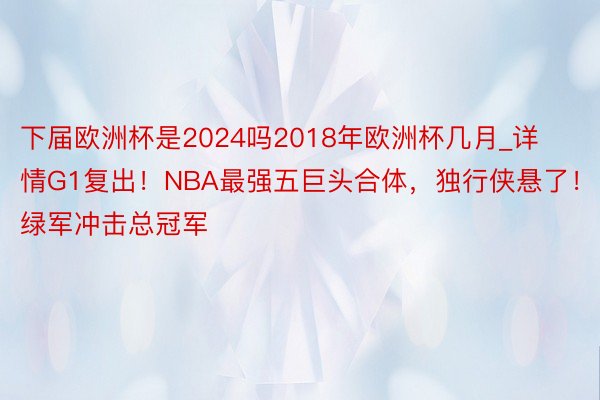 下届欧洲杯是2024吗2018年欧洲杯几月_详情G1复出！NBA最强五巨头合体，独行侠悬了！绿军冲击总冠军