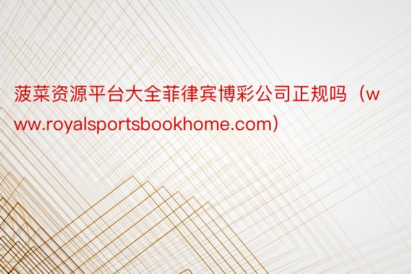 菠菜资源平台大全菲律宾博彩公司正规吗（www.royalsportsbookhome.com）