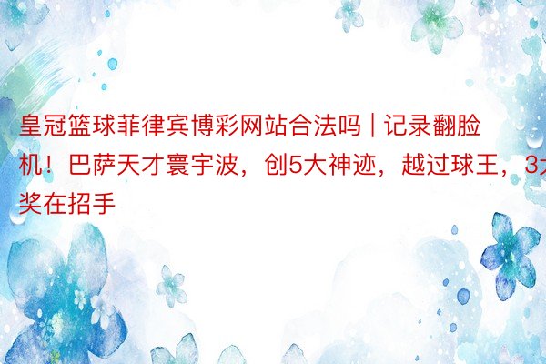 皇冠篮球菲律宾博彩网站合法吗 | 记录翻脸机！巴萨天才寰宇波，创5大神迹，越过球王，3大奖在招手