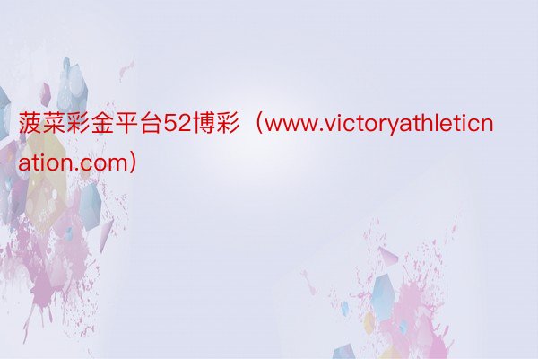 菠菜彩金平台52博彩（www.victoryathleticnation.com）