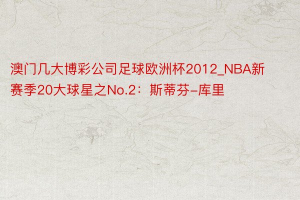 澳门几大博彩公司足球欧洲杯2012_NBA新赛季20大球星之No.2：斯蒂芬-库里