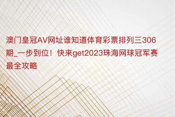 澳门皇冠AV网址谁知道体育彩票排列三306期_一步到位！快来get2023珠海网球冠军赛最全攻略