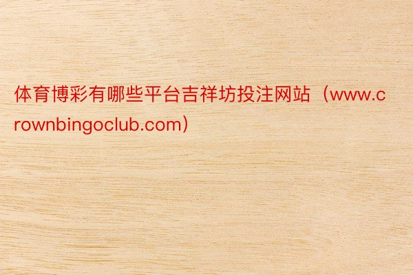 体育博彩有哪些平台吉祥坊投注网站（www.crownbingoclub.com）