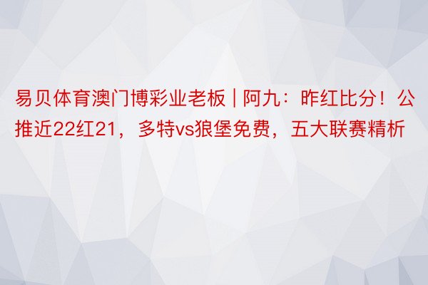 易贝体育澳门博彩业老板 | 阿九：昨红比分！公推近22红21，多特vs狼堡免费，五大联赛精析